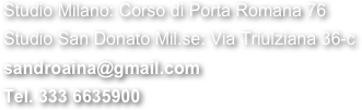 Studio Milano: Corso di Porta Romana 76 Studio San Donato Mil.se: Via Triulziana 36-c
sandroaina@gmail.com
Tel. 333 6635900