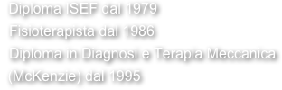  Diploma ISEF dal 1979
 Fisioterapista dal 1986
 Diploma in Diagnosi e Terapia Meccanica
  (McKenzie) dal 1995