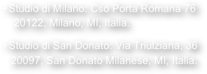 Studio di Milano: Cso Porta Romana 76
  20122, Milano, MI, Italia.

Studio di San Donato: Via Triulziana, 36 
 20097, San Donato Milanese, MI, Italia.