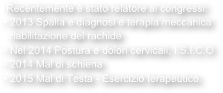 Recentemente è stato relatore ai congressi:
 2013 Spalla e diagnosi e terapia meccanica
 riabilitazione del rachide Nel 2014 Postura e dolori cervicali, I.S.I.C.O
 2014 Mal di schiena
 2015 Mal di Testa - Esercizio terapeutico.