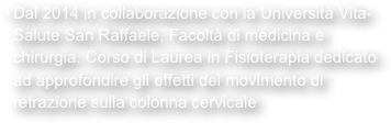 Dal 2014 in collaborazione con la Università Vita-Salute San Raffaele, Facoltà di medicina e chirurgia. Corso di Laurea in Fisioterapia dedicato ad approfondire gli effetti del movimento di retrazione sulla colonna cervicale 